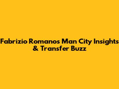 Fabrizio Romano's Man City Insights & Transfer Buzz