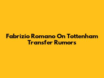 Fabrizio Romano On Tottenham Transfer Rumors