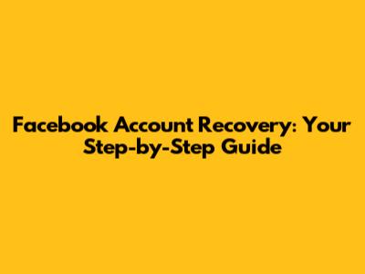 Facebook Account Recovery: Your Step-by-Step Guide