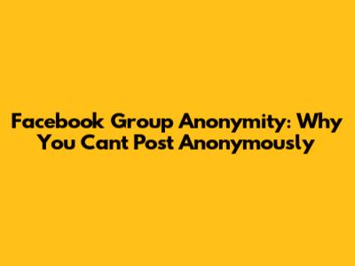 Facebook Group Anonymity: Why You Can't Post Anonymously