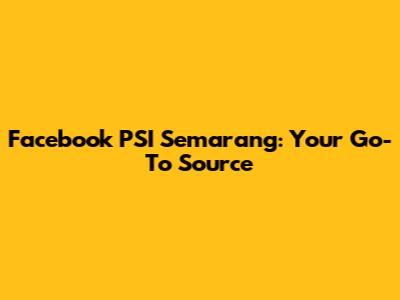 Facebook PSI Semarang: Your Go-To Source
