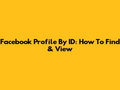 Facebook Profile By ID: How To Find & View