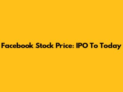Facebook Stock Price: IPO To Today