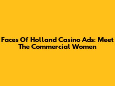 Faces Of Holland Casino Ads: Meet The Commercial Women