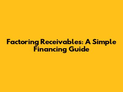 Factoring Receivables: A Simple Financing Guide