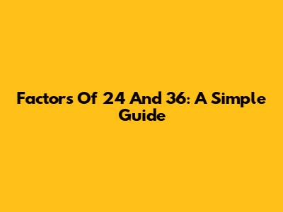 Factors Of 24 And 36: A Simple Guide
