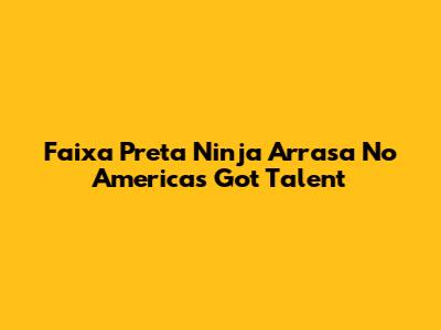 Faixa Preta Ninja Arrasa No America's Got Talent