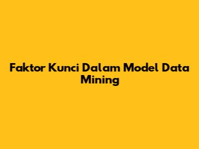Faktor Kunci Dalam Model Data Mining