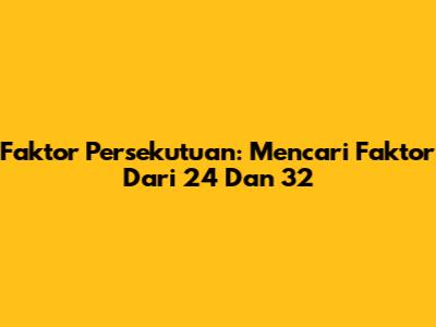 Faktor Persekutuan: Mencari Faktor Dari 24 Dan 32