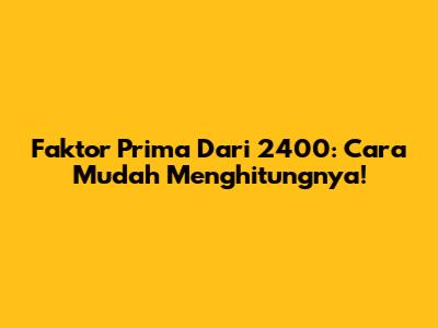 Faktor Prima Dari 2400: Cara Mudah Menghitungnya!