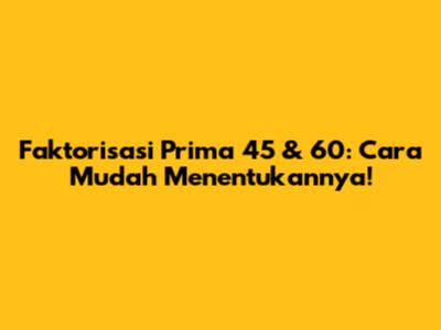 Faktorisasi Prima 45 & 60: Cara Mudah Menentukannya!
