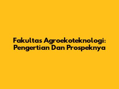 Fakultas Agroekoteknologi: Pengertian Dan Prospeknya
