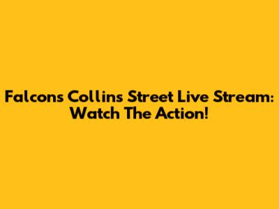 Falcons Collins Street Live Stream: Watch The Action!