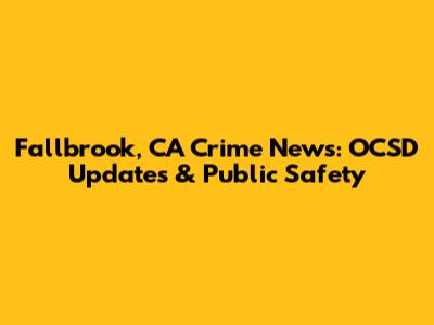Fallbrook, CA Crime News: OCSD Updates & Public Safety