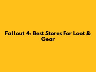 Fallout 4: Best Stores For Loot & Gear