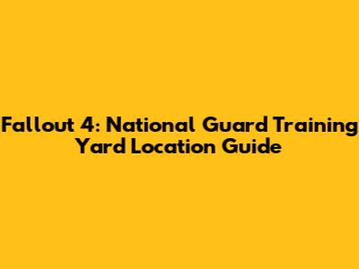 Fallout 4: National Guard Training Yard Location Guide