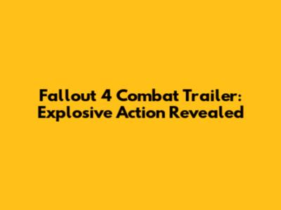 Fallout 4 Combat Trailer: Explosive Action Revealed