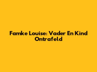 Famke Louise: Vader En Kind Ontrafeld