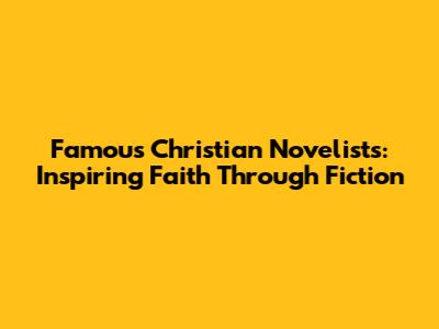 Famous Christian Novelists: Inspiring Faith Through Fiction