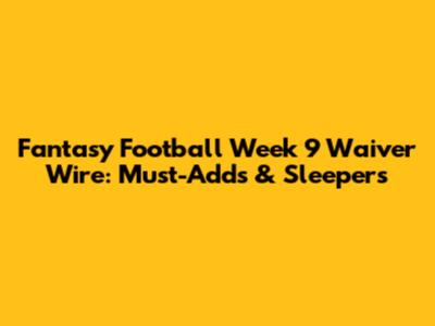 Fantasy Football Week 9 Waiver Wire: Must-Adds & Sleepers