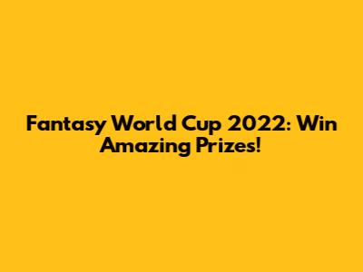Fantasy World Cup 2022: Win Amazing Prizes!
