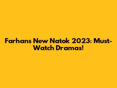 Farhan's New Natok 2023: Must-Watch Dramas!