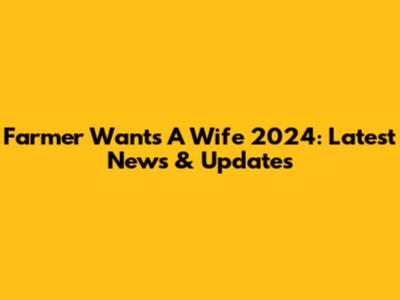 Farmer Wants A Wife 2024: Latest News & Updates