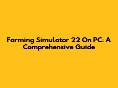 Farming Simulator 22 On PC: A Comprehensive Guide