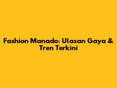 Fashion Manado: Ulasan Gaya & Tren Terkini