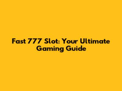 Fast 777 Slot: Your Ultimate Gaming Guide