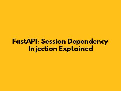 FastAPI: Session Dependency Injection Explained