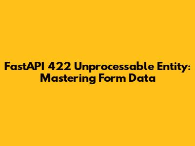 FastAPI 422 Unprocessable Entity: Mastering Form Data
