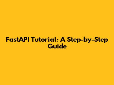 FastAPI Tutorial: A Step-by-Step Guide