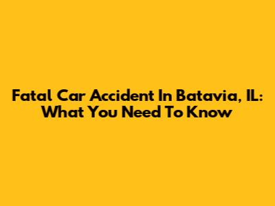 Fatal Car Accident In Batavia, IL: What You Need To Know