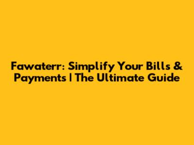 Fawaterr: Simplify Your Bills & Payments | The Ultimate Guide