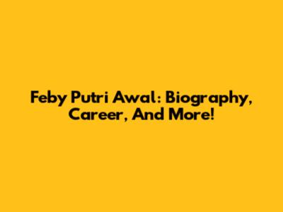 Feby Putri Awal: Biography, Career, And More!