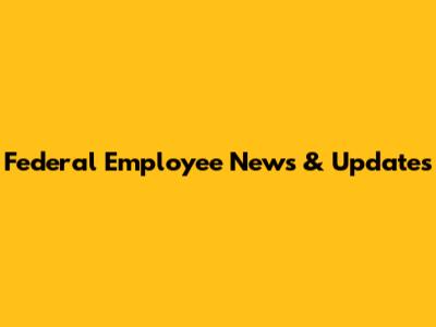 Federal Employee News & Updates