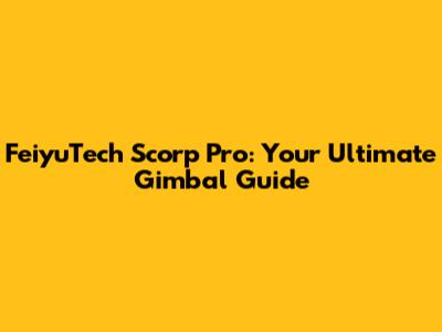 FeiyuTech Scorp Pro: Your Ultimate Gimbal Guide