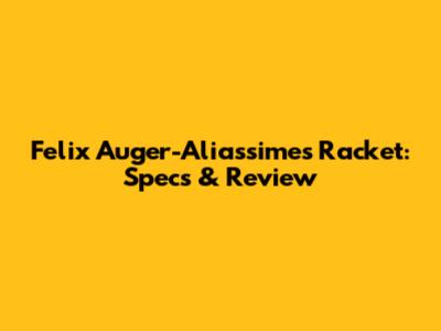 Felix Auger-Aliassime's Racket: Specs & Review