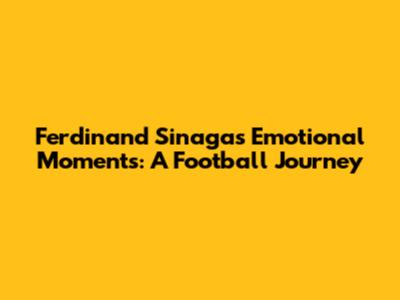 Ferdinand Sinaga's Emotional Moments: A Football Journey