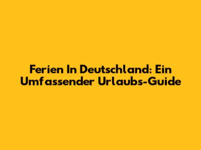 Ferien In Deutschland: Ein Umfassender Urlaubs-Guide