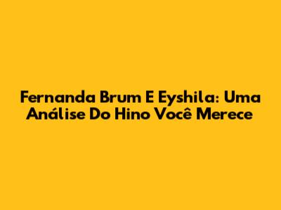 Fernanda Brum E Eyshila: Uma Análise Do Hino 'Você Merece'