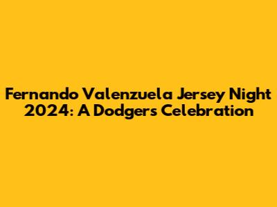 Fernando Valenzuela Jersey Night 2024: A Dodgers Celebration