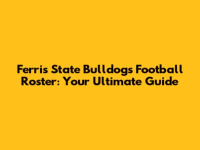 Ferris State Bulldogs Football Roster: Your Ultimate Guide