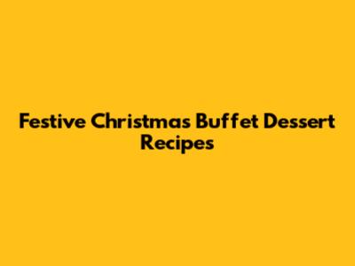 Festive Christmas Buffet Dessert Recipes