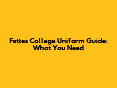 Fettes College Uniform Guide: What You Need