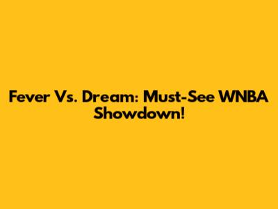 Fever Vs. Dream: Must-See WNBA Showdown!