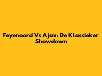 Feyenoord Vs Ajax: De Klassieker Showdown