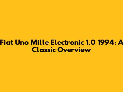 Fiat Uno Mille Electronic 1.0 1994: A Classic Overview