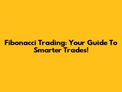 Fibonacci Trading: Your Guide To Smarter Trades!
